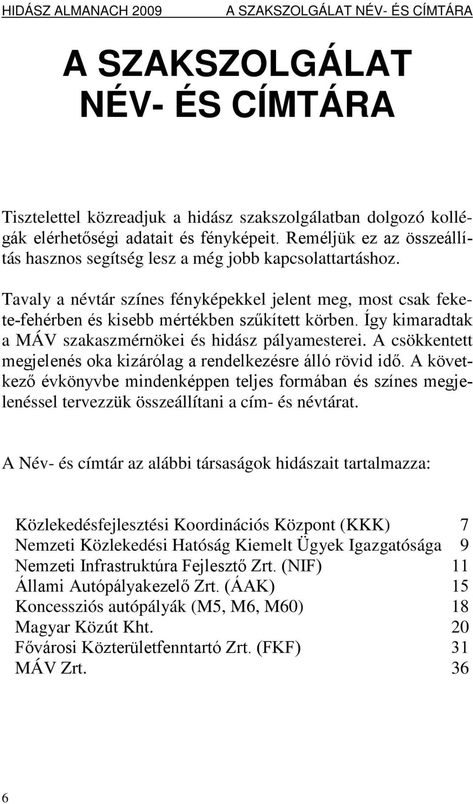 Így kimaradtak a MÁV szakaszmérnökei és hidász pályamesterei. A csökkentett megjelenés oka kizárólag a rendelkezésre álló rövid idő.