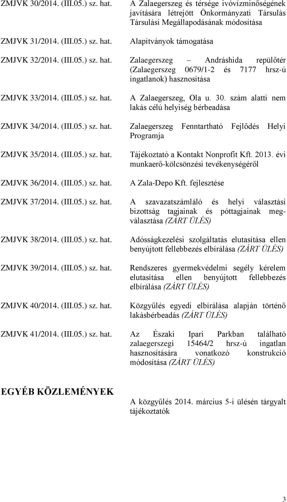 szám alatti nem lakás célú helyiség bérbeadása ZMJVK 34/2014. (III.05.) sz. hat. Zalaegerszeg Fenntartható Fejlődés Helyi Programja ZMJVK 35/2014. (III.05.) sz. hat. ZMJVK 36/2014. (III.05.) sz. hat. Tájékoztató a Kontakt Nonprofit Kft.