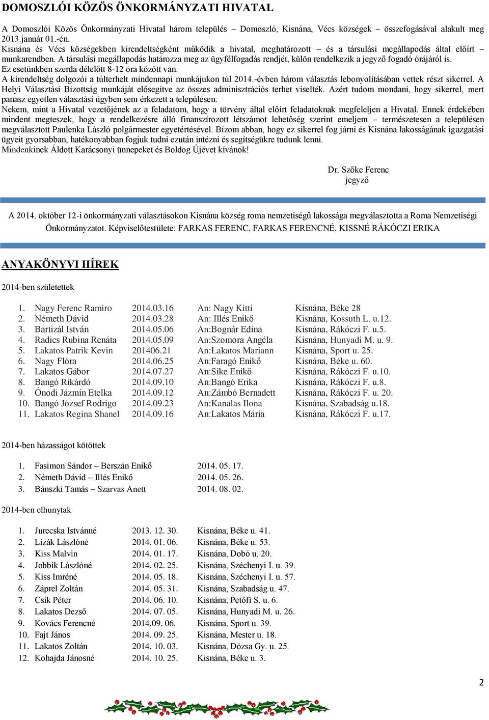 A társulási megállapodás határozza meg az ügyfélfogadás rendjét, külön rendelkezik a jegyző fogadó órájáról is. Ez esetünkben szerda délelőtt 8-12 óra között van.