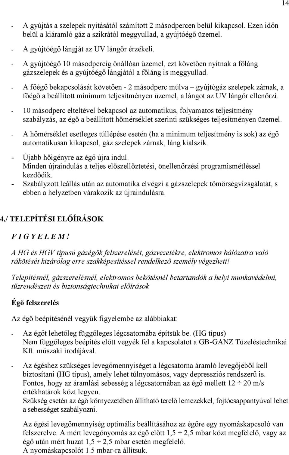 A főégő bekapcsolását követően 2 másodperc múlva gyújtógáz szelepek zárnak, a főégő a beállított minimum teljesítményen üzemel, a lángot az UV lángőr ellenőrzi.