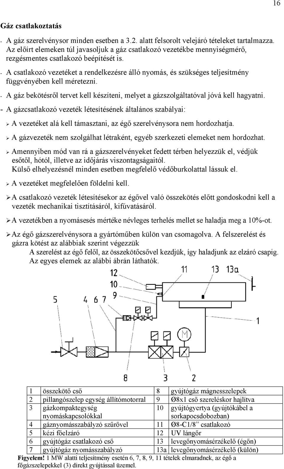 A csatlakozó vezetéket a rendelkezésre álló nyomás, és szükséges teljesítmény függvényében kell méretezni. A gáz bekötésről tervet kell készíteni, melyet a gázszolgáltatóval jóvá kell hagyatni.