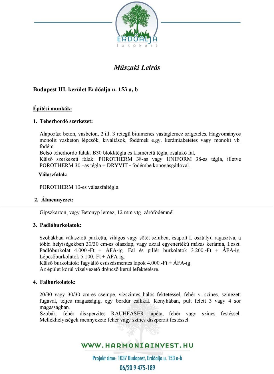 Külső szerkezeti falak: POROTHERM 38-as vagy UNIFORM 38-as tégla, illetve POROTHERM 30 as tégla + DRYVIT - födémbe kopogásgátlóval. Válaszfalak: POROTHERM 10-es válaszfaltégla 2.