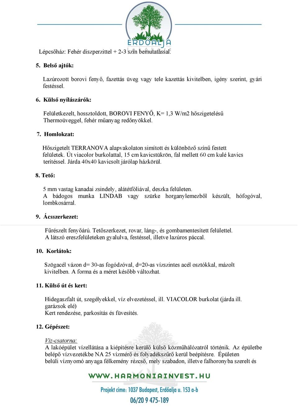 Homlokzat: Hőszigetelt TERRANOVA alapvakolaton simított és különböző színű festett felületek. Út viacolor burkolattal, 15 cm kavicstükrön, fal mellett 60 cm kulé kavics terítéssel.