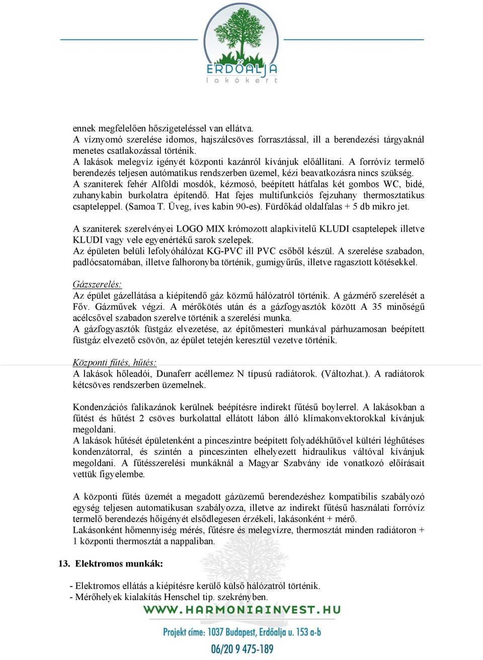 A szaniterek fehér Alföldi mosdók, kézmosó, beépített hátfalas két gombos WC, bidé, zuhanykabin burkolatra építendő. Hat fejes multifunkciós fejzuhany thermosztatikus csapteleppel. (Samoa T.