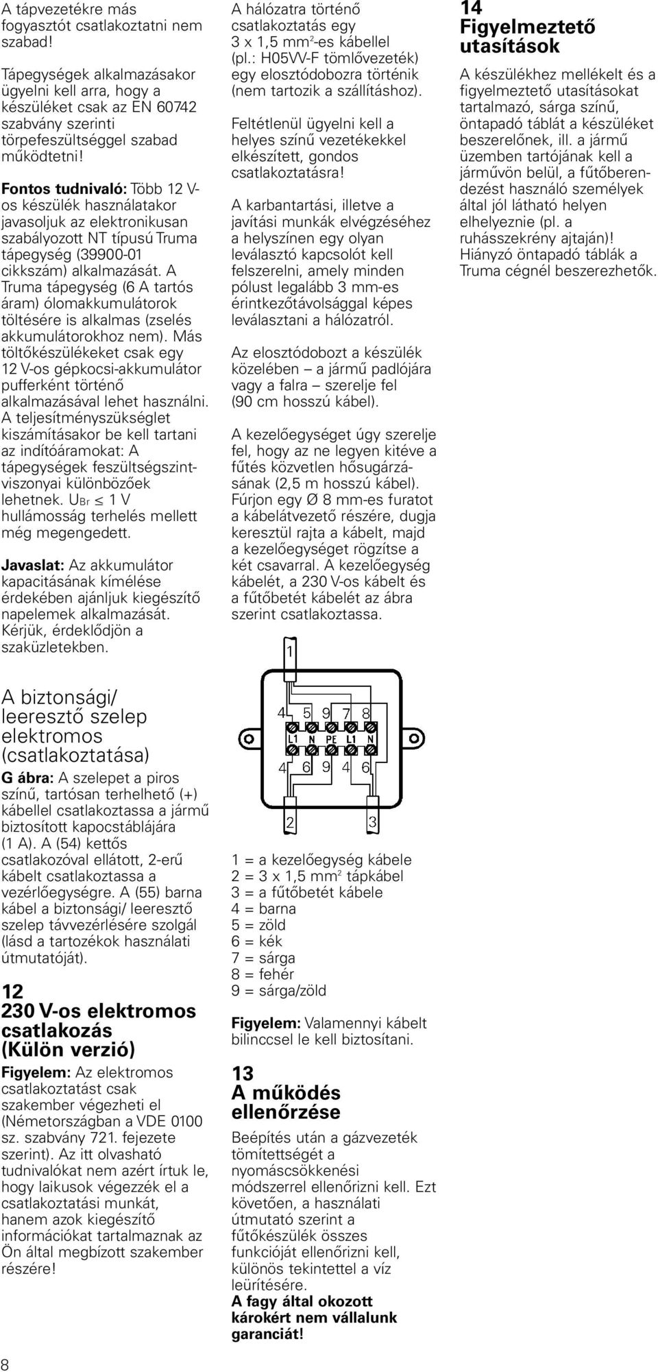 A Truma tápegység (6 A tartós áram) ólomakkumulátorok töltésére is alkalmas (zselés akkumulátorokhoz nem).