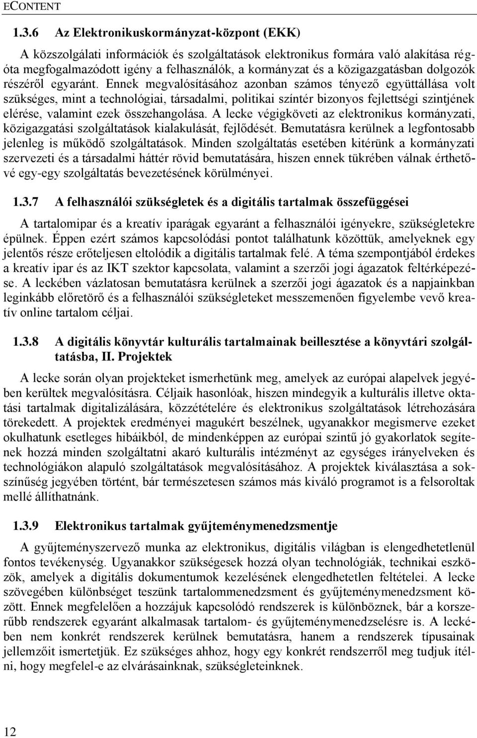 Ennek megvalósításához azonban számos tényező együttállása volt szükséges, mint a technológiai, társadalmi, politikai színtér bizonyos fejlettségi szintjének elérése, valamint ezek összehangolása.