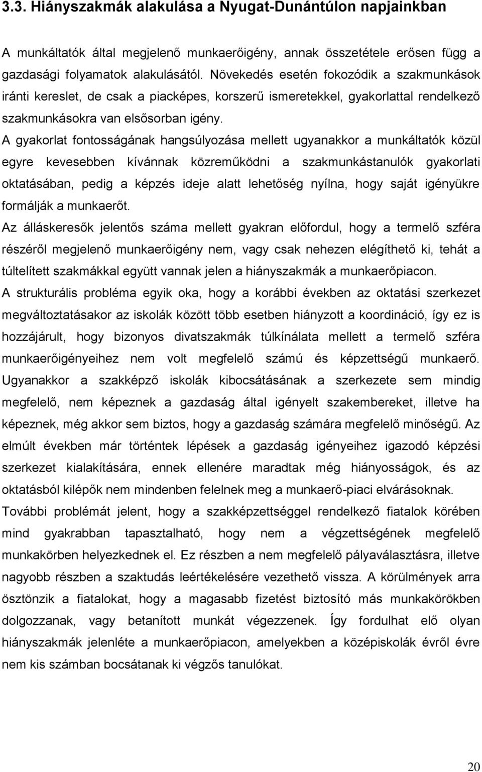 A gyakorlat fontosságának hangsúlyozása mellett ugyanakkor a munkáltatók közül egyre kevesebben kívánnak közreműködni a szakmunkástanulók gyakorlati oktatásában, pedig a képzés ideje alatt lehetőség