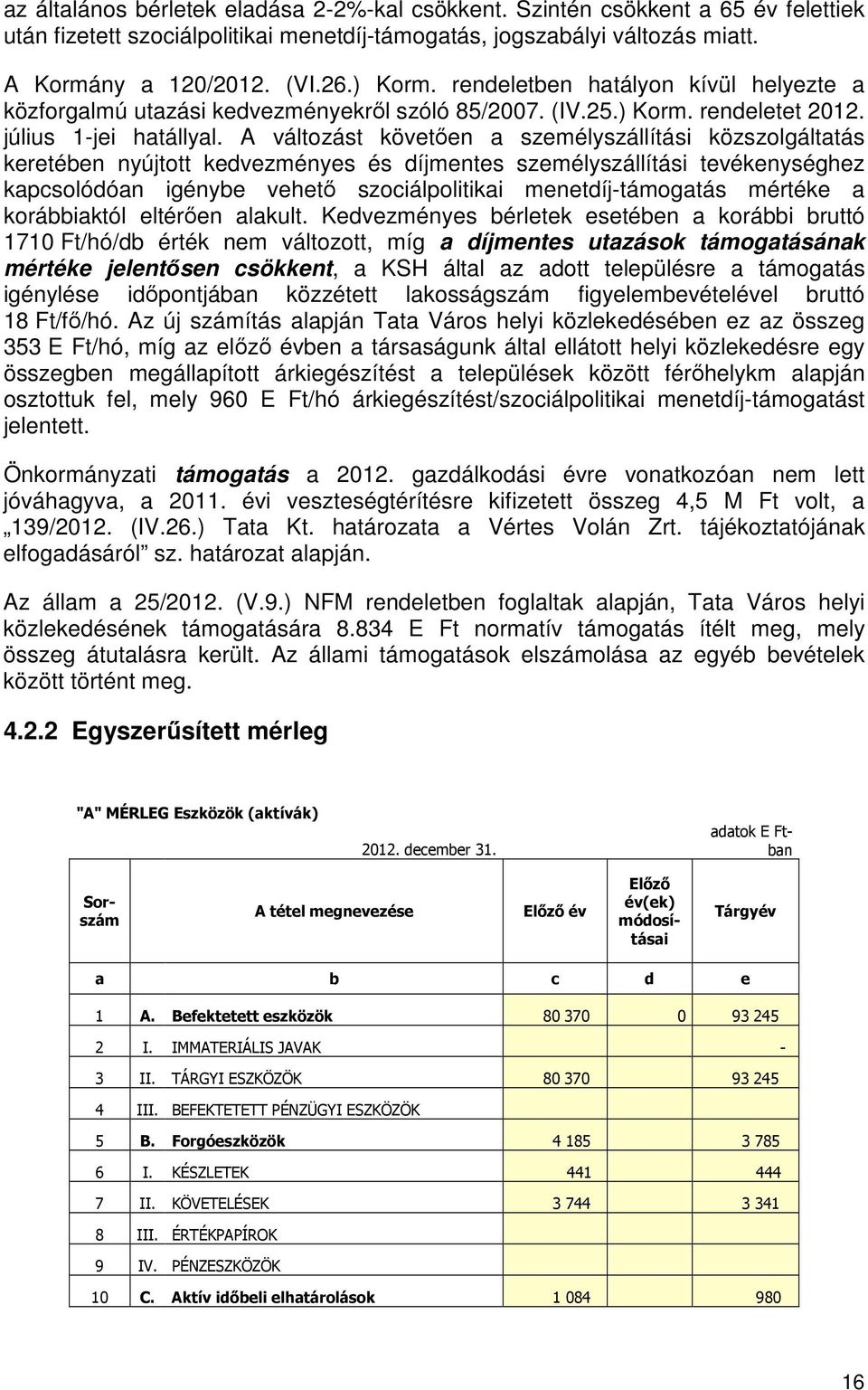 A változást követően a személyszállítási közszolgáltatás keretében nyújtott kedvezményes és díjmentes személyszállítási tevékenységhez kapcsolódóan igénybe vehető szociálpolitikai menetdíj-támogatás