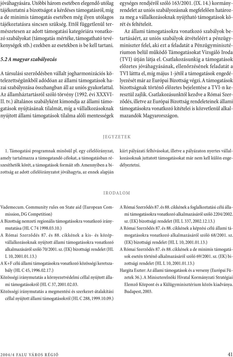 2 A magyar szabályozás A társulási szerződésben vállalt jogharmonizációs kötelezettségünkből adódóan az állami támogatások hazai szabályozása összhangban áll az uniós gyakorlattal.