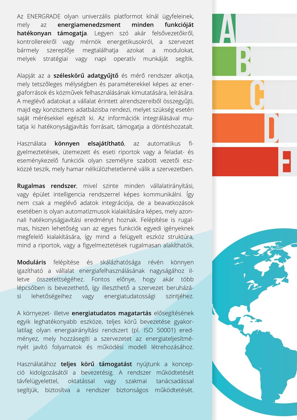 Alapját az a széleskörű adatgyűjtő és mérő rendszer alkotja, mely tetszőleges mélységben és paraméterekkel képes az energiaforrások és közművek felhasználásának kimutatására, leírására.