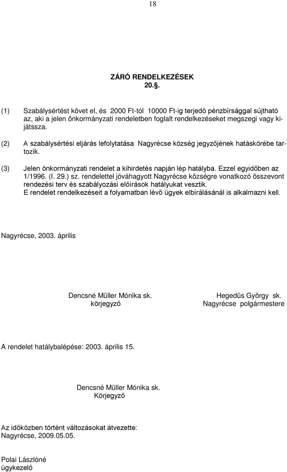 (2) A szabálysértési eljárás lefolytatása Nagyrécse község jegyzőjének hatáskörébe tartozik. (3) Jelen önkormányzati rendelet a kihirdetés napján lép hatályba. Ezzel egyidőben az 1/1996. (I. 29.) sz.