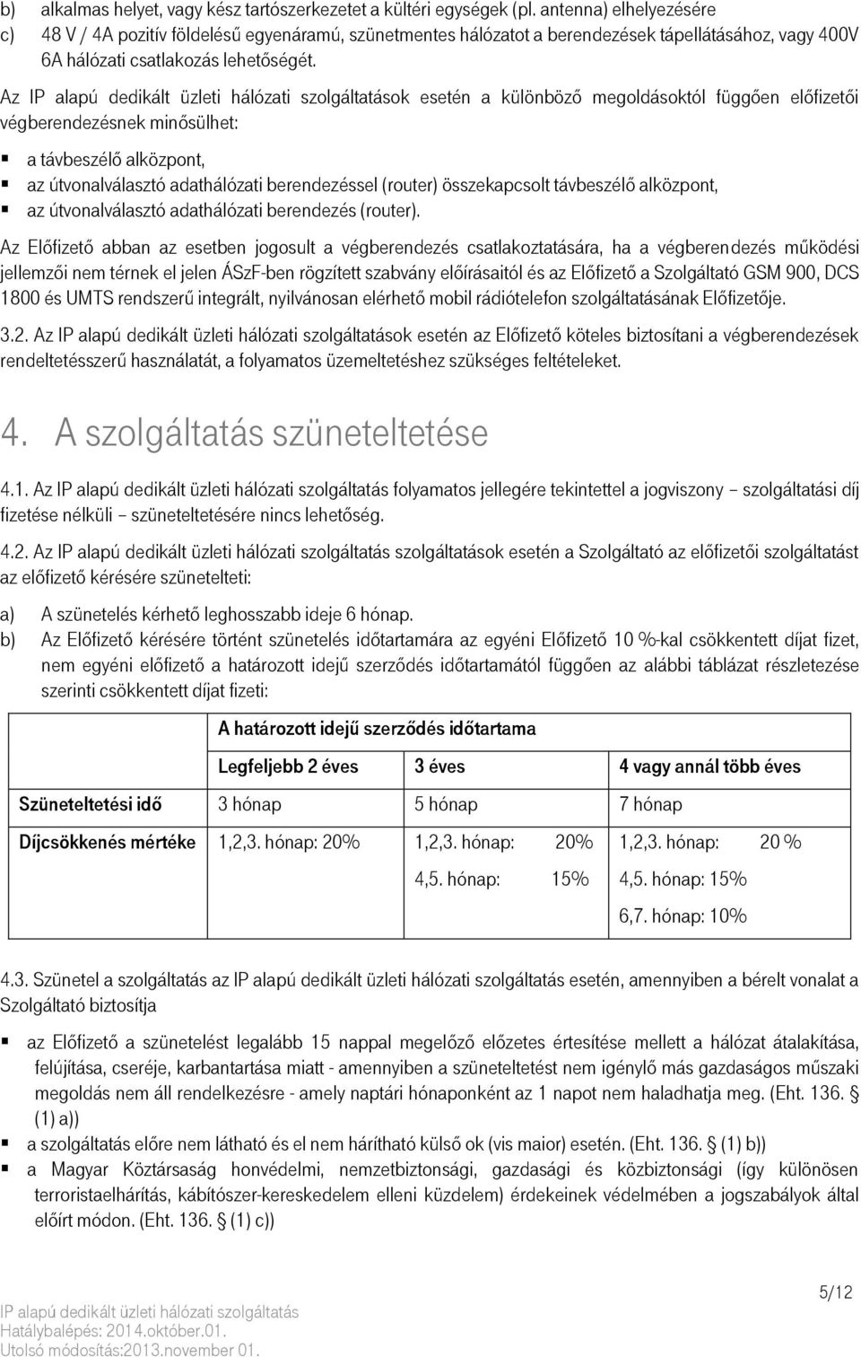 Az ok esetén a különböző megoldásoktól függően előfizetői végberendezésnek minősülhet: a távbeszélő alközpont, az útvonalválasztó adathálózati berendezéssel (router) összekapcsolt távbeszélő