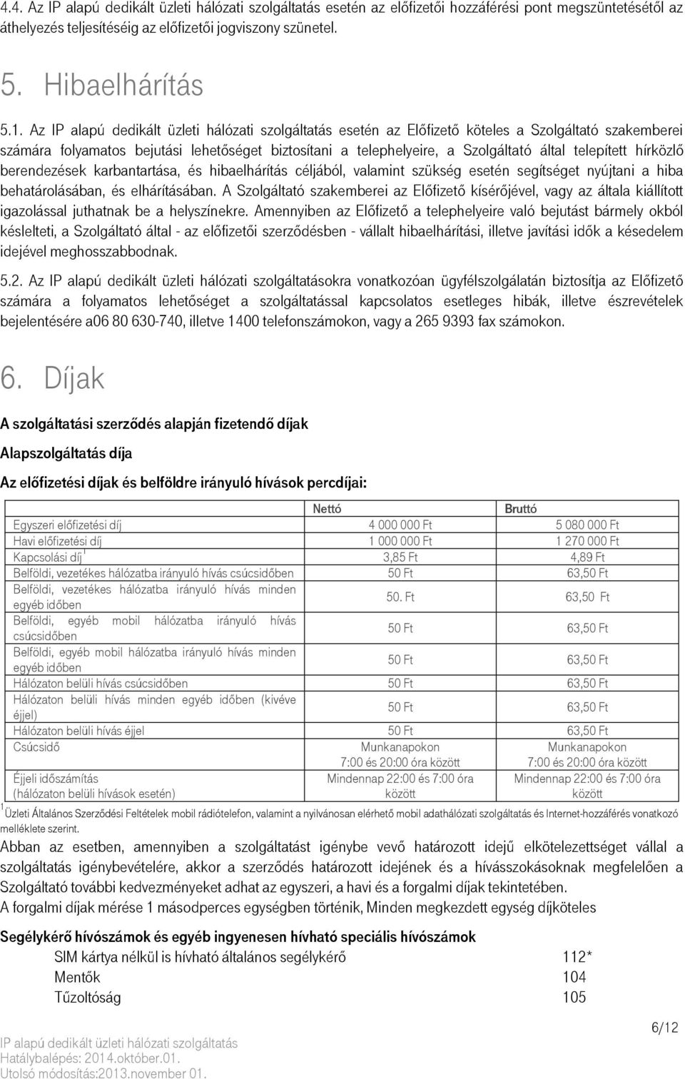 hibaelhárítás céljából, valamint szükség esetén segítséget nyújtani a hiba behatárolásában, és elhárításában.