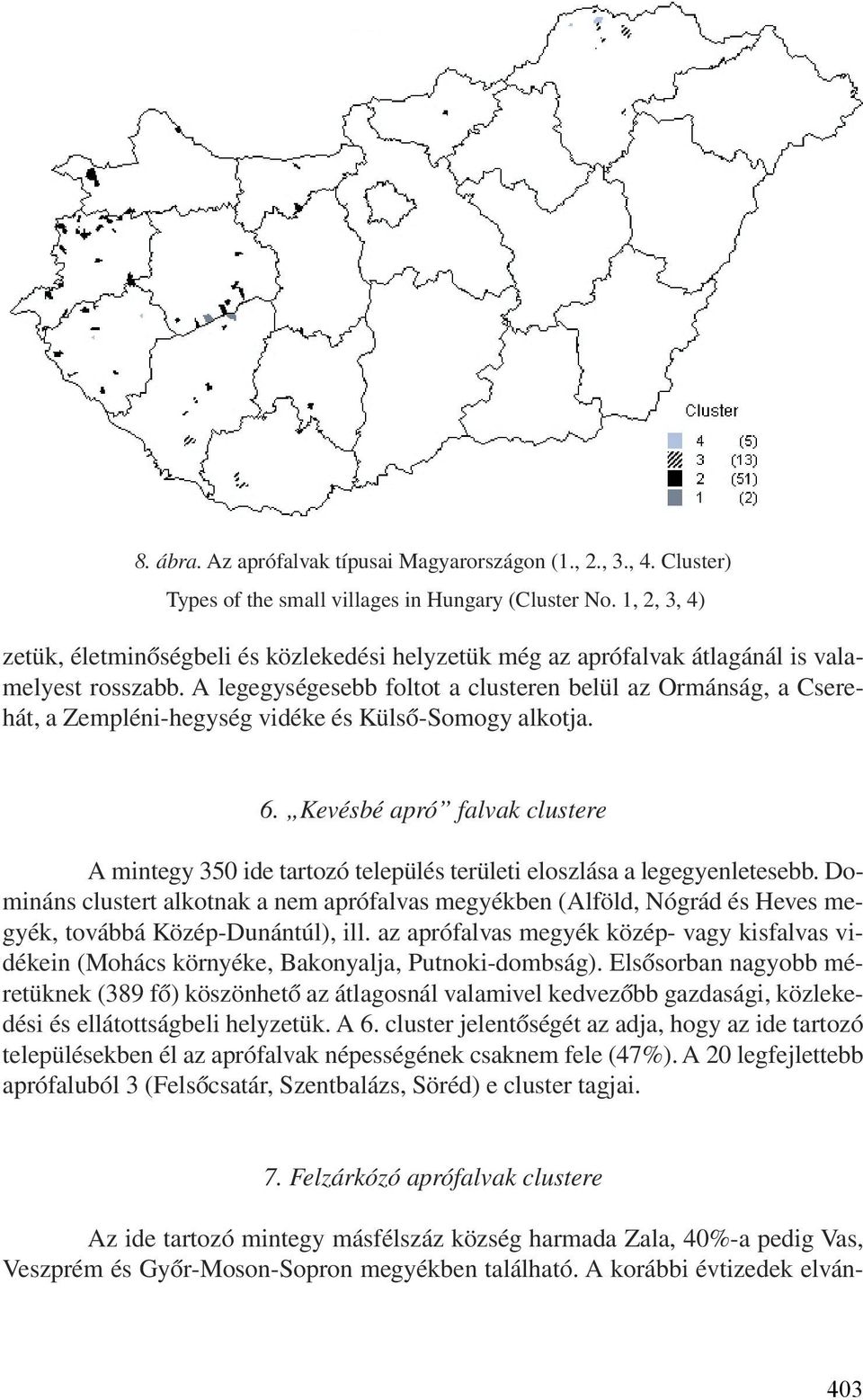 A legegységesebb foltot a clusteren belül az Ormánság, a Cserehát, a Zempléni-hegység vidéke és Külsõ-Somogy alkotja. 6.