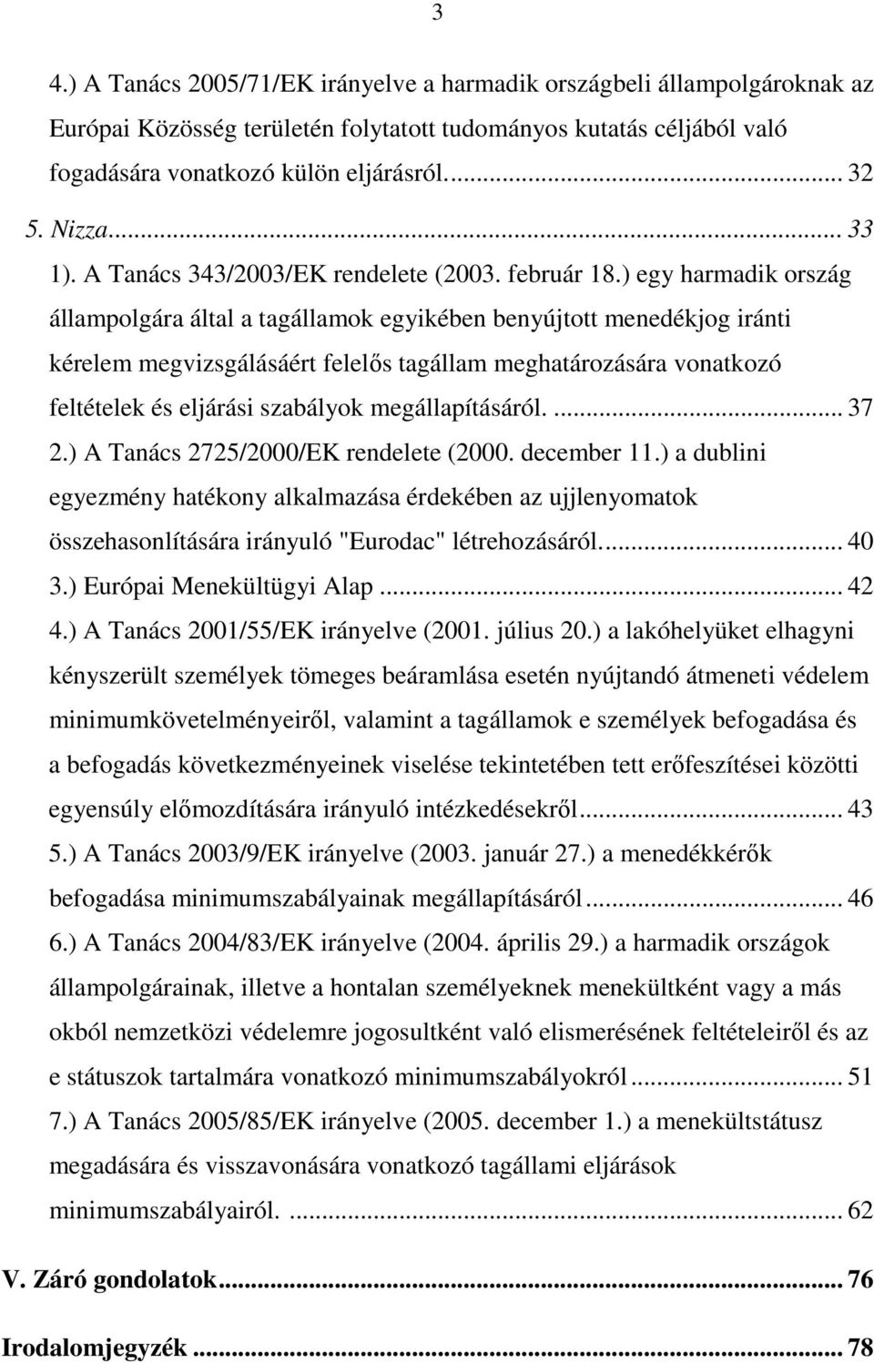 ) egy harmadik ország állampolgára által a tagállamok egyikében benyújtott menedékjog iránti kérelem megvizsgálásáért felelıs tagállam meghatározására vonatkozó feltételek és eljárási szabályok