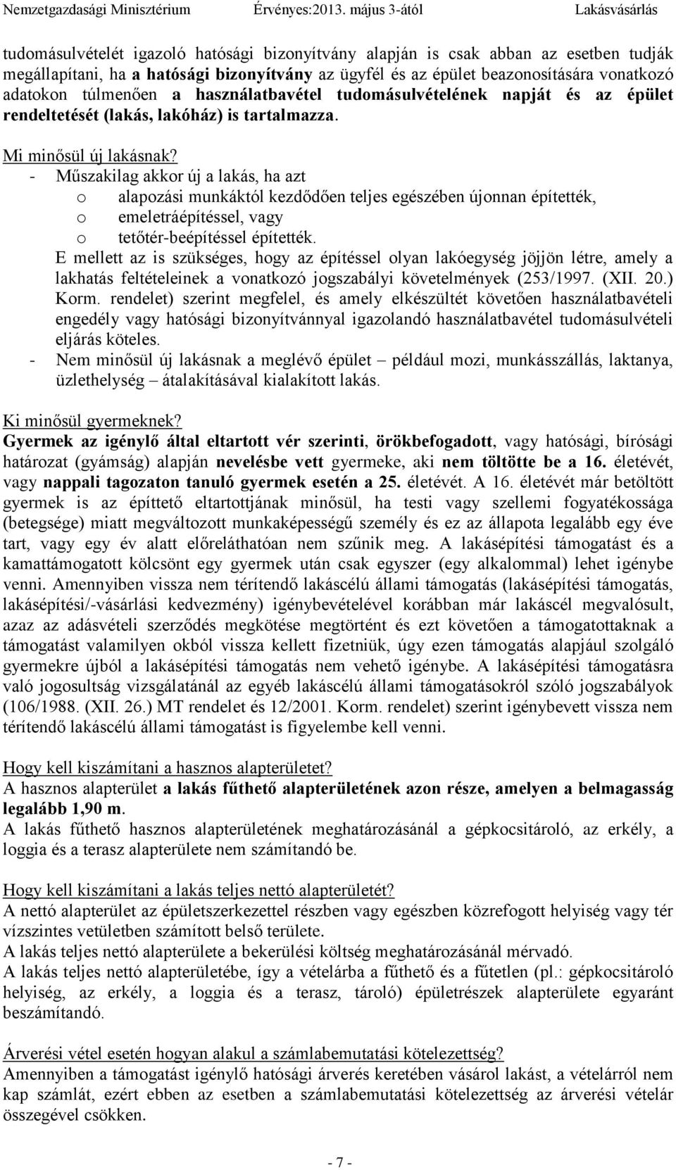 - Műszakilag akkor új a lakás, ha azt o alapozási munkáktól kezdődően teljes egészében újonnan építették, o emeletráépítéssel, vagy o tetőtér-beépítéssel építették.