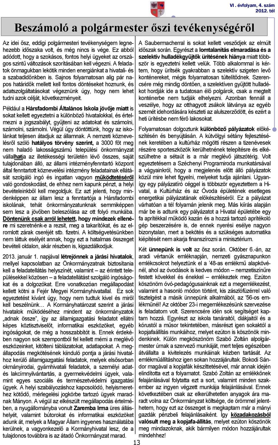 Sajnos folyamatosan alig pár napos határidők mellett kell fontos döntéseket hoznunk, és adatszolgáltatásokat végeznünk úgy, hogy nem lehet tudni azok célját, következményeit.