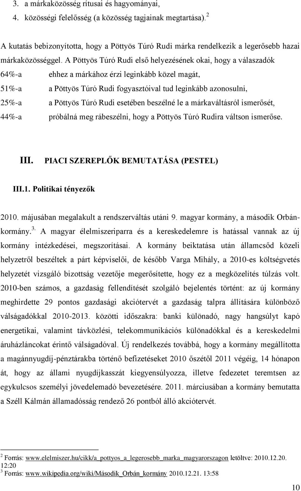 A Pöttyös Túró Rudi első helyezésének okai, hogy a válaszadók 64%-a ehhez a márkához érzi leginkább közel magát, 51%-a a Pöttyös Túró Rudi fogyasztóival tud leginkább azonosulni, 25%-a a Pöttyös Túró