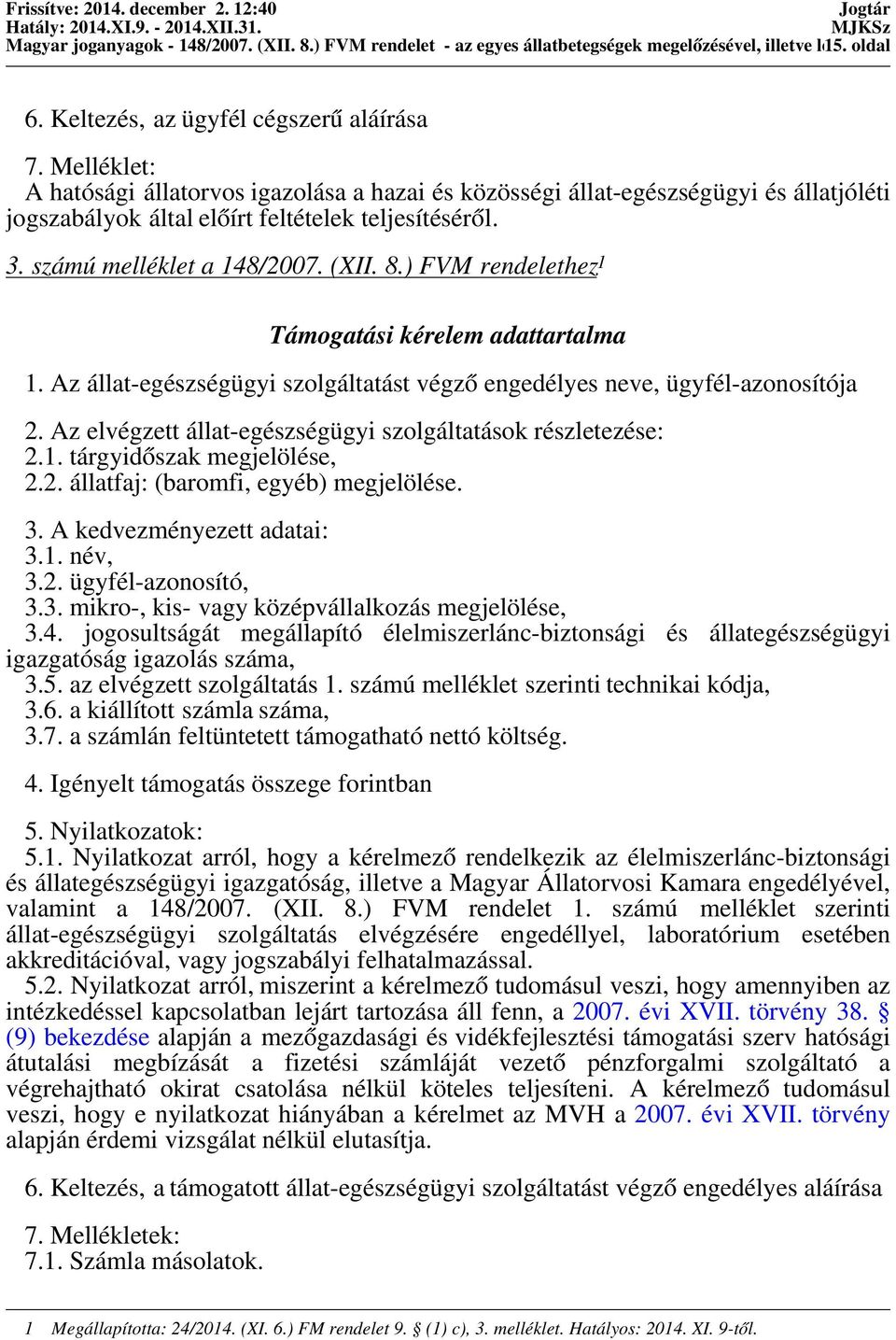 ) FVM rendelethez 1 Támogatási kérelem adattartalma 1. Az állat-egészségügyi szolgáltatást végző engedélyes neve, ügyfél-azonosítója 2. Az elvégzett állat-egészségügyi szolgáltatások részletezése: 2.