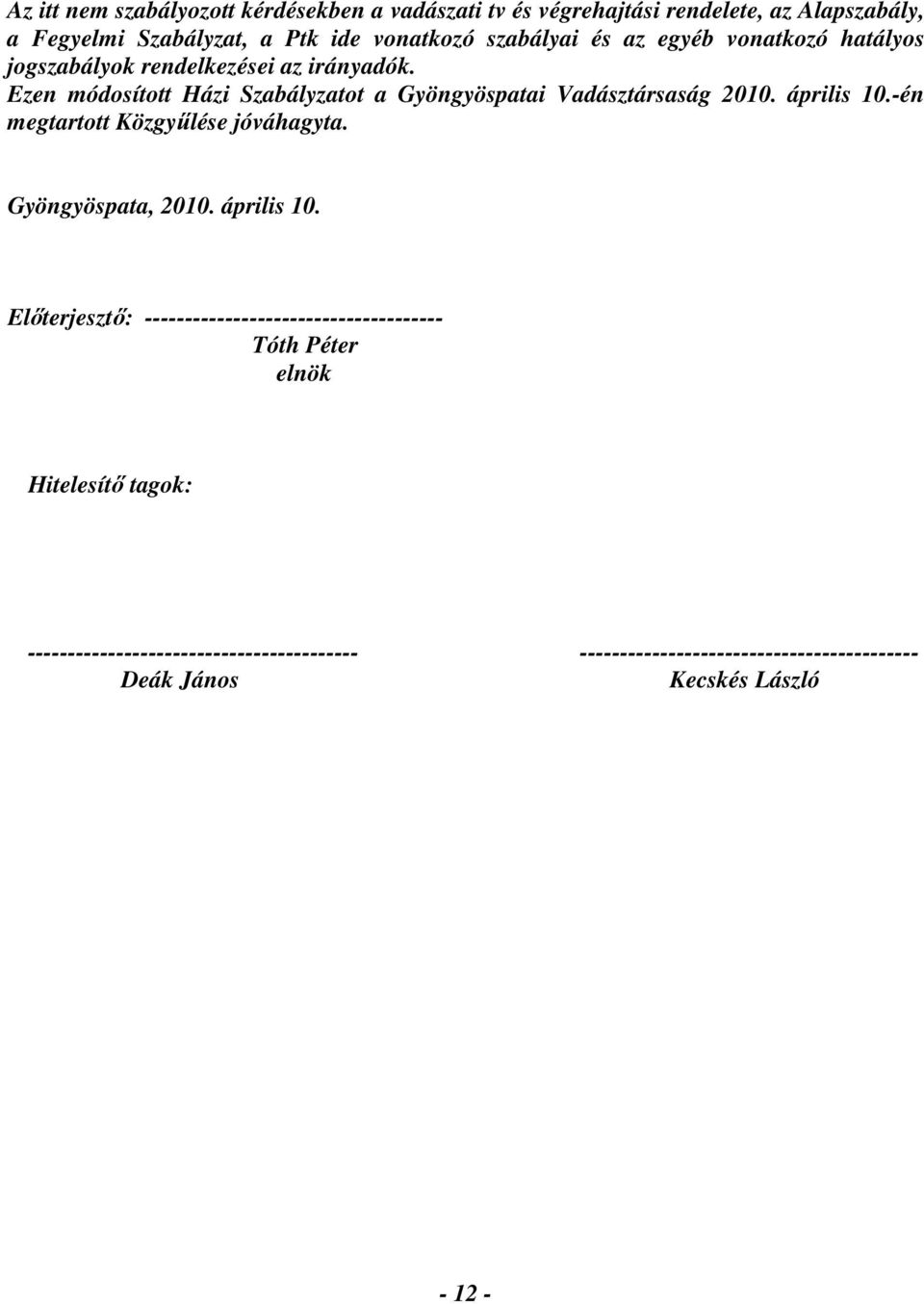 Ezen módosított Házi Szabályzatot a Gyöngyöspatai Vadásztársaság 2010. április 10.-én megtartott Közgyűlése jóváhagyta. Gyöngyöspata, 2010.