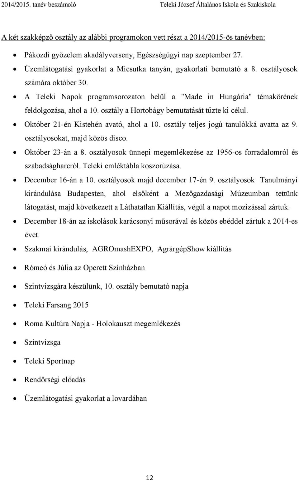 osztály a Hortobágy bemutatását tűzte ki célul. Október 21-én Kistehén avató, ahol a 10. osztály teljes jogú tanulókká avatta az 9. osztályosokat, majd közös disco. Október 23-án a 8.