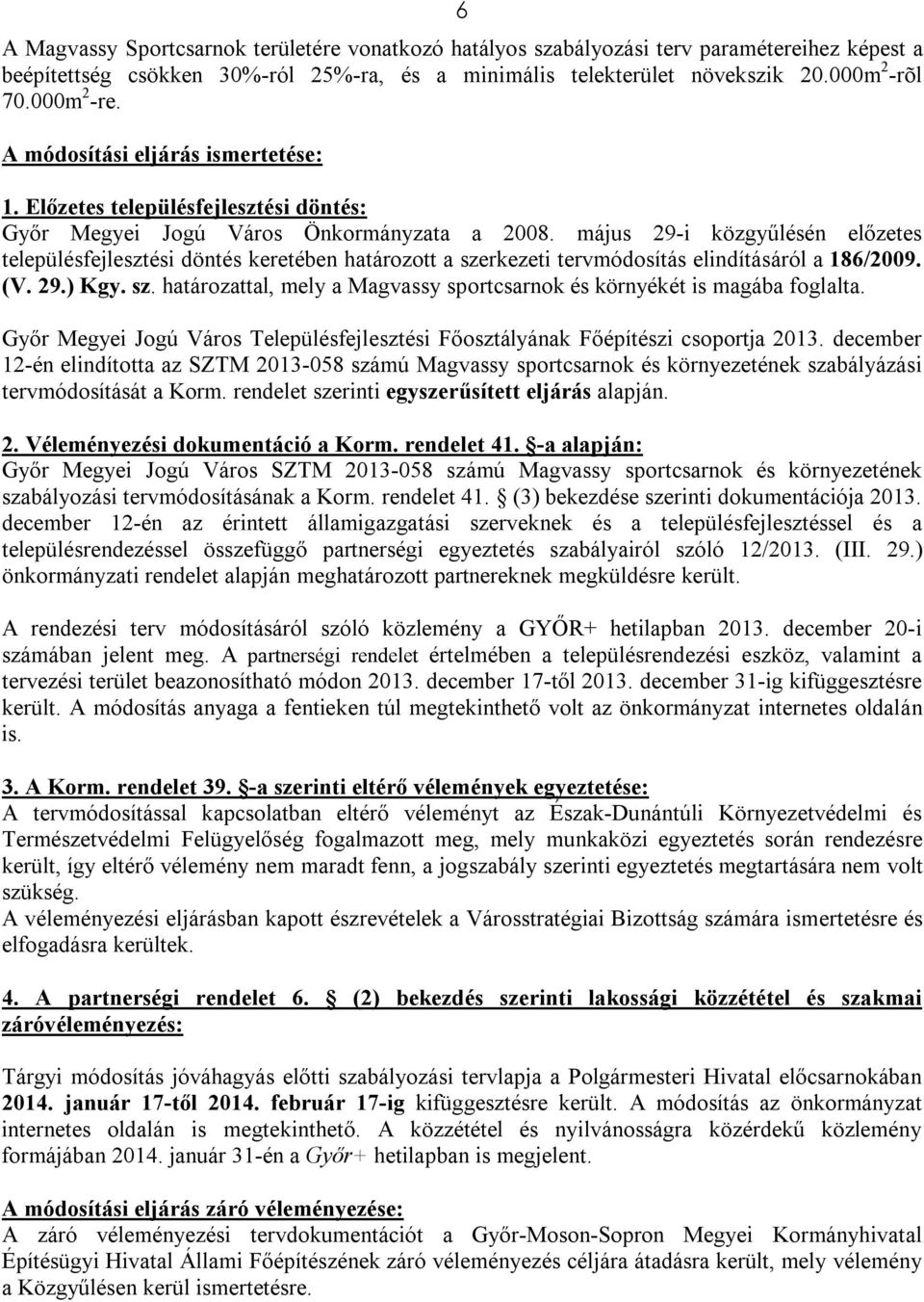 május 29-i közgyűlésén előzetes településfejlesztési döntés keretében határozott a szerkezeti tervmódosítás elindításáról a 186/2009. (V. 29.) Kgy. sz. határozattal, mely a Magvassy sportcsarnok és környékét is magába foglalta.