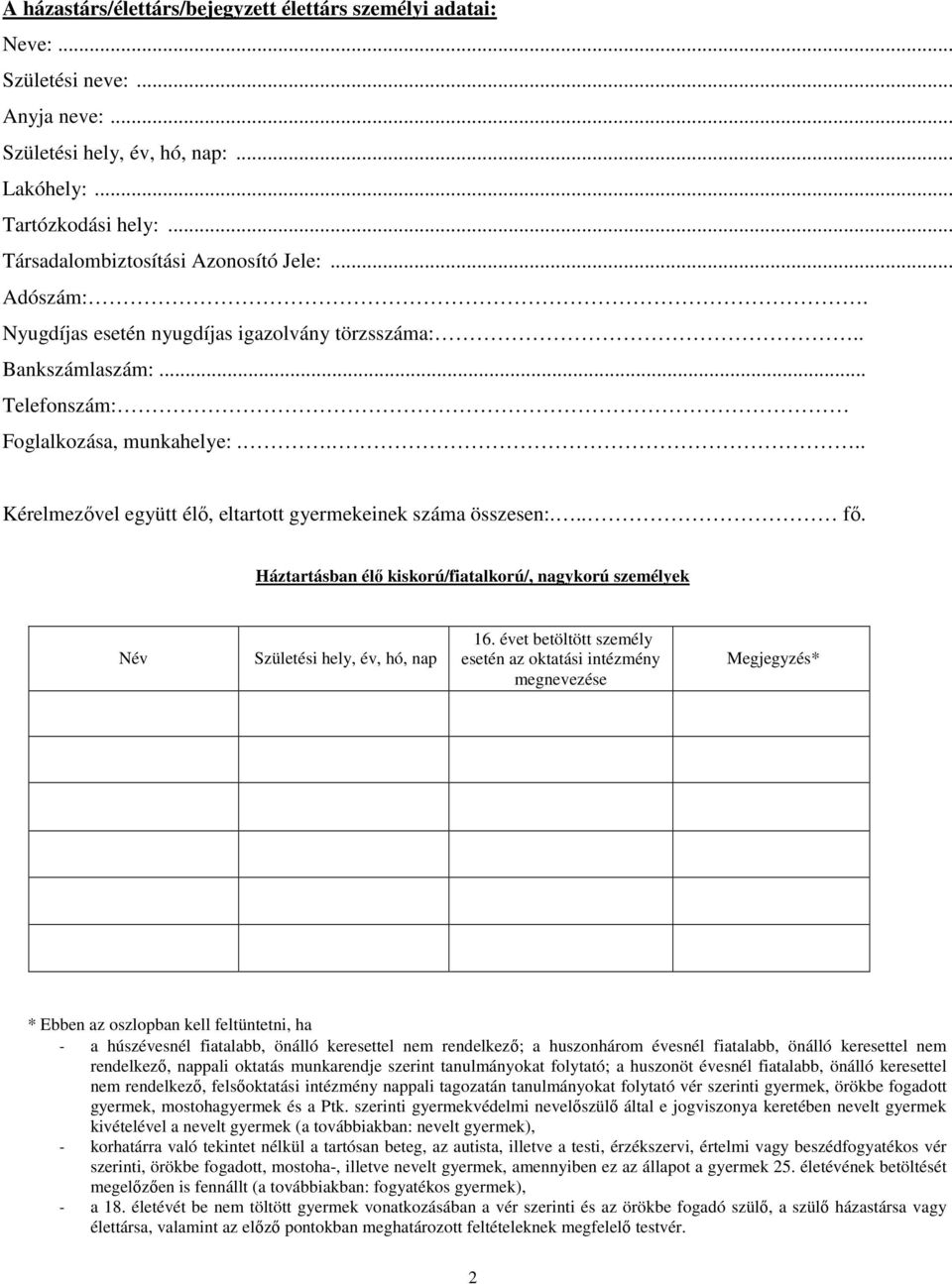 ... Kérelmezővel együtt élő, eltartott gyermekeinek száma összesen:... fő. Háztartásban élő kiskorú/fiatalkorú/, nagykorú személyek Név Születési hely, év, hó, nap 16.