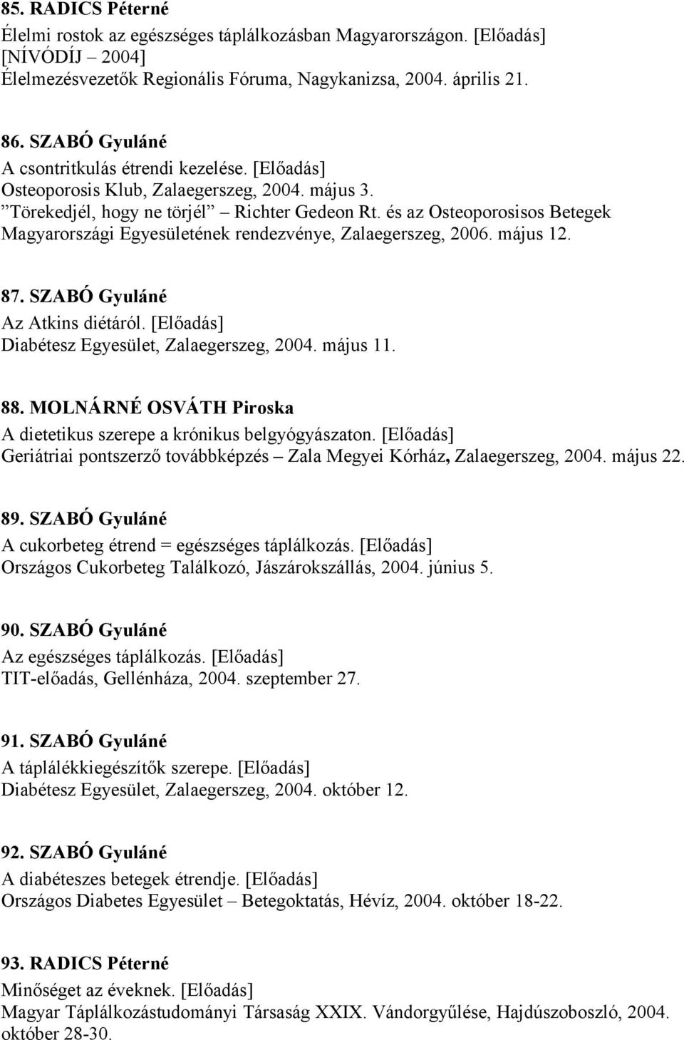 és az Osteoporosisos Betegek Magyarországi Egyesületének rendezvénye, Zalaegerszeg, 2006. május 12. 87. SZABÓ Gyuláné Az Atkins diétáról. [Előadás] Diabétesz Egyesület, Zalaegerszeg, 2004. május 11.