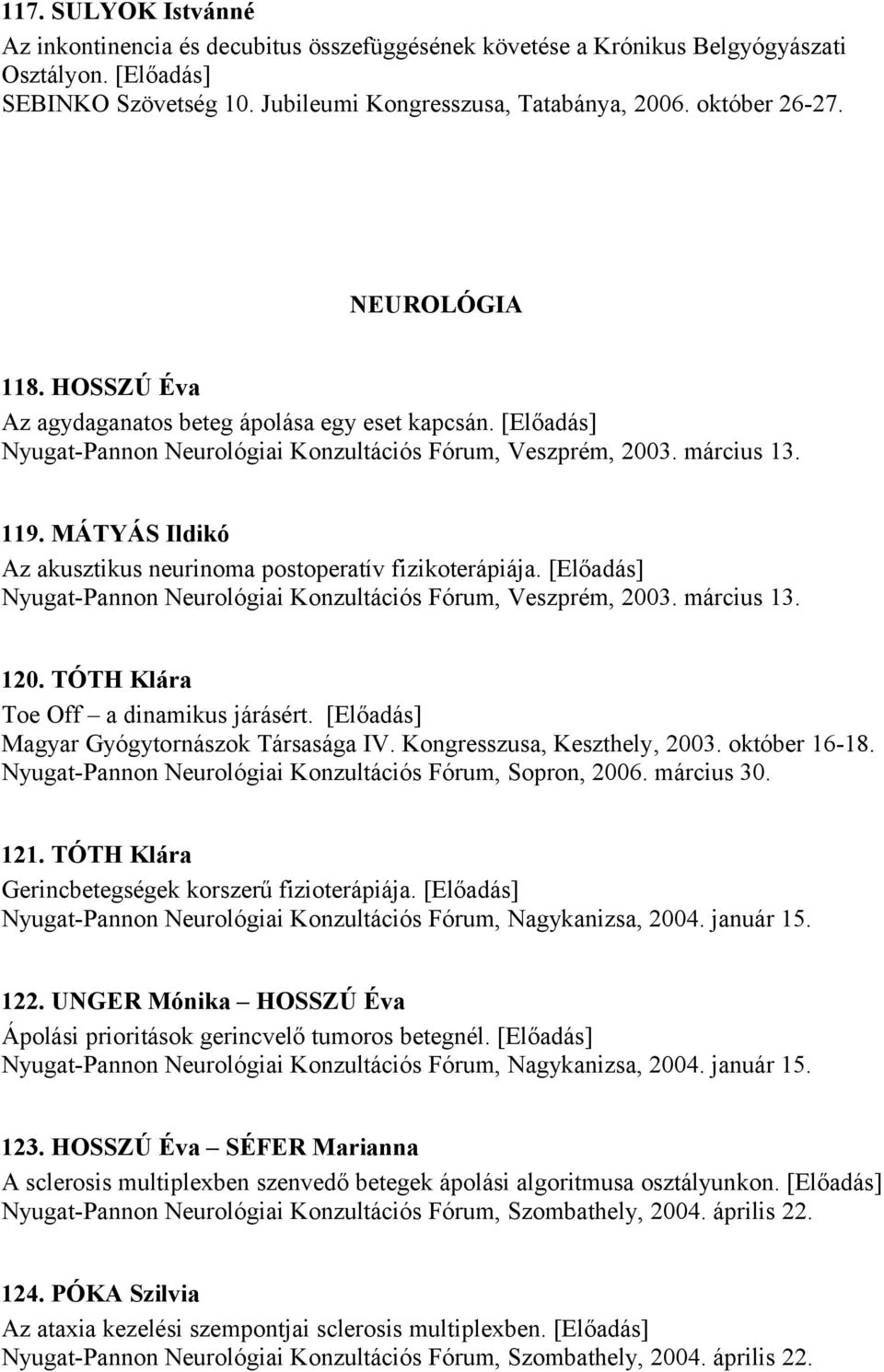 MÁTYÁS Ildikó Az akusztikus neurinoma postoperatív fizikoterápiája. [Előadás] Nyugat-Pannon Neurológiai Konzultációs Fórum, Veszprém, 2003. március 13. 120. TÓTH Klára Toe Off a dinamikus járásért.