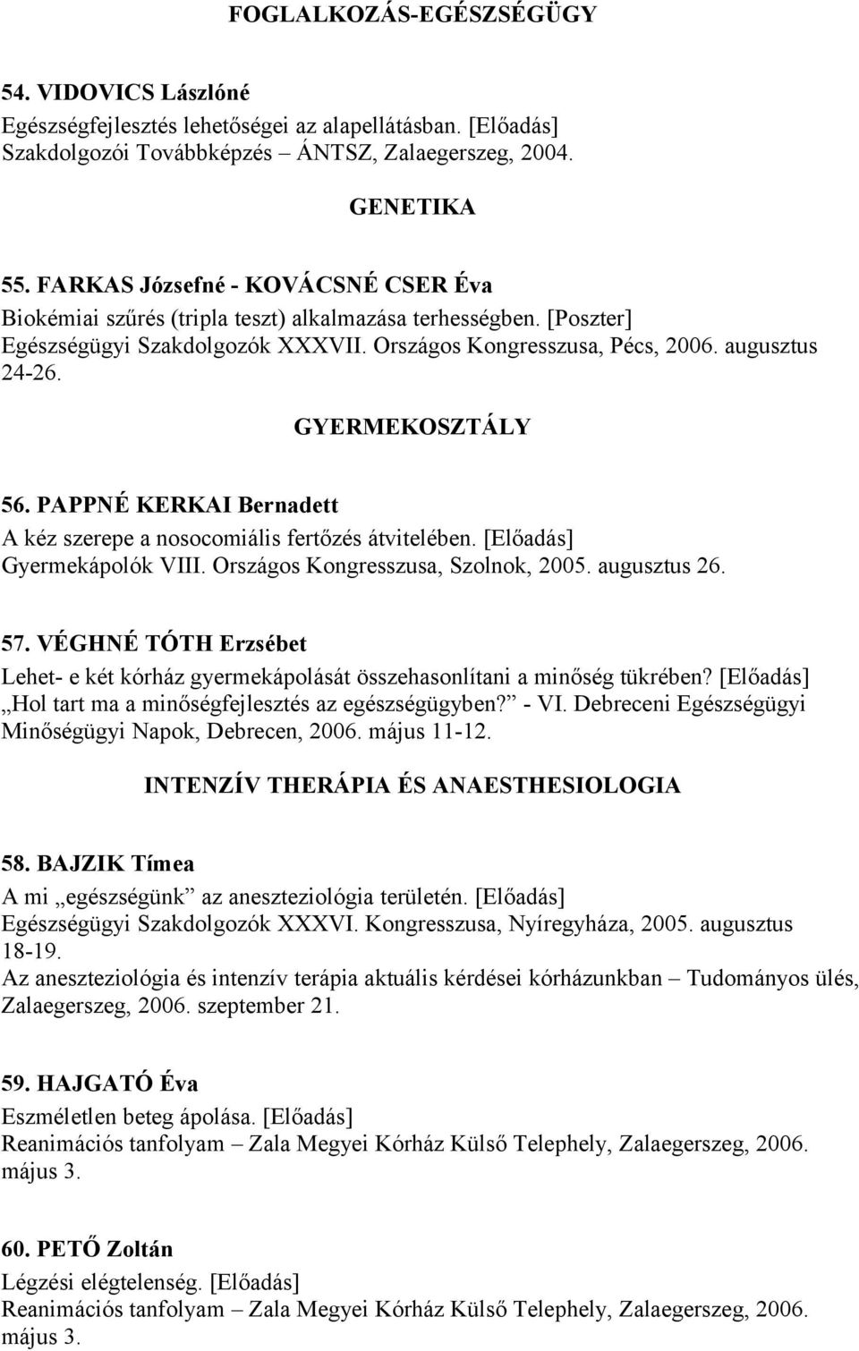 GYERMEKOSZTÁLY 56. PAPPNÉ KERKAI Bernadett A kéz szerepe a nosocomiális fertőzés átvitelében. [Előadás] Gyermekápolók VIII. Országos Kongresszusa, Szolnok, 2005. augusztus 26. 57.