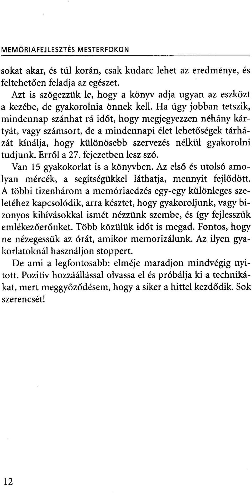 Ha úgy jobban tetszik, mindennap szánhat rá időt, hogy megjegyezzen néhány kártyát, vagy számsort, de a mindennapi élet lehetőségek tárházát kínálja, hogy különösebb szervezés nélkül gyakorolni