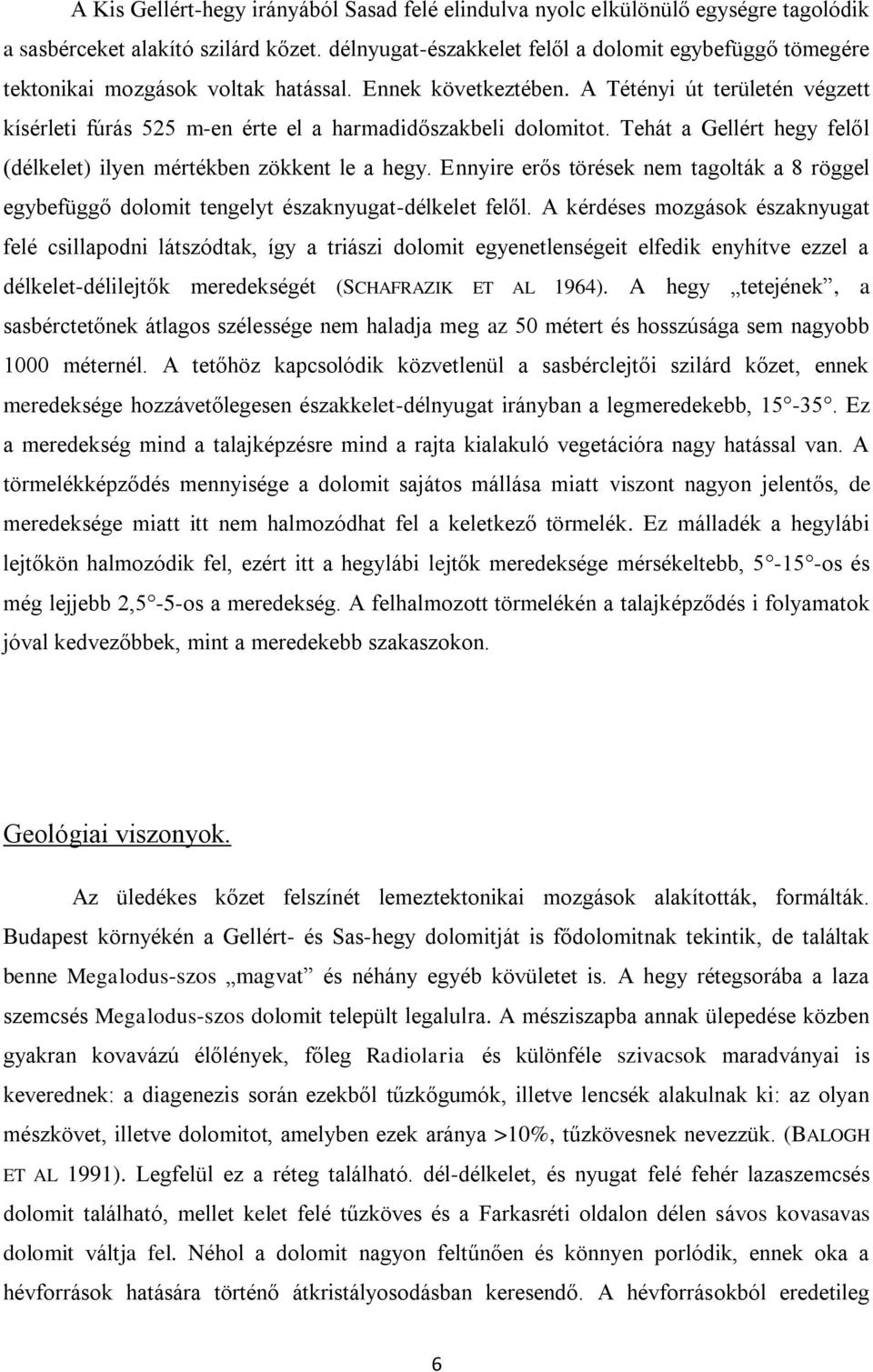 A Tétényi út területén végzett kísérleti fúrás 525 m-en érte el a harmadidőszakbeli dolomitot. Tehát a Gellért hegy felől (délkelet) ilyen mértékben zökkent le a hegy.