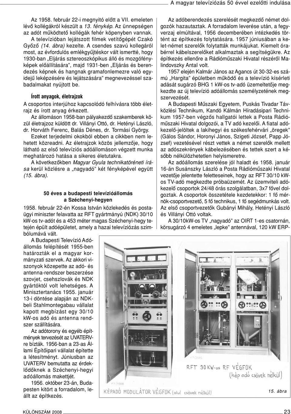 A csendes szavú kollegáról most, az évfordulós emlékgyûjtéskor vált ismertté, hogy 1930-ban Eljárás sztereoszkópikus álló és mozgófényképek elôállítására, majd 1931-ben Eljárás és berendezés képnek