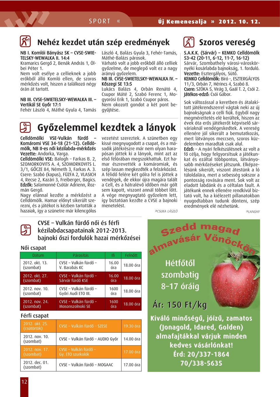 Vertikál SE Gyõr 17:1 Fehér László 4, Máthé Gyula 4, Tamás Celldömölki VSE-Vulkán fürdõ Komáromi VSE 34-18 (21-12). Celldö - mölk, NB II-es nõi kézilabda-mér kõzés Vezette: Andorka, Varga.