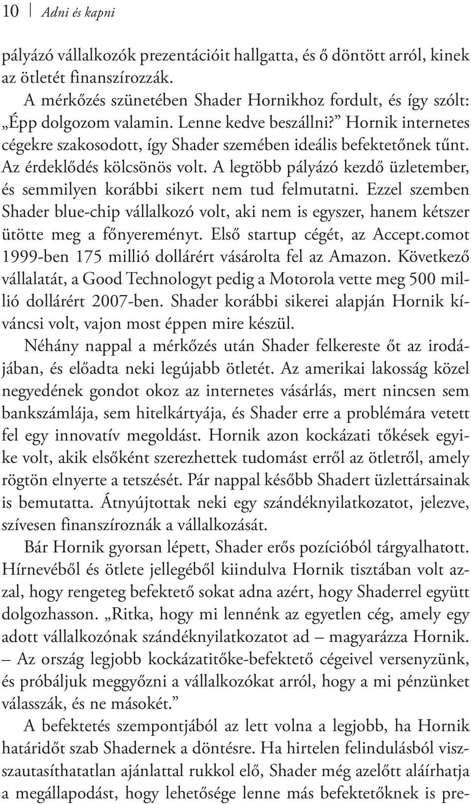 A legtöbb pályázó kezdő üzletember, és semmilyen korábbi sikert nem tud felmutatni. Ezzel szemben Shader blue-chip vállalkozó volt, aki nem is egyszer, hanem kétszer ütötte meg a főnyereményt.