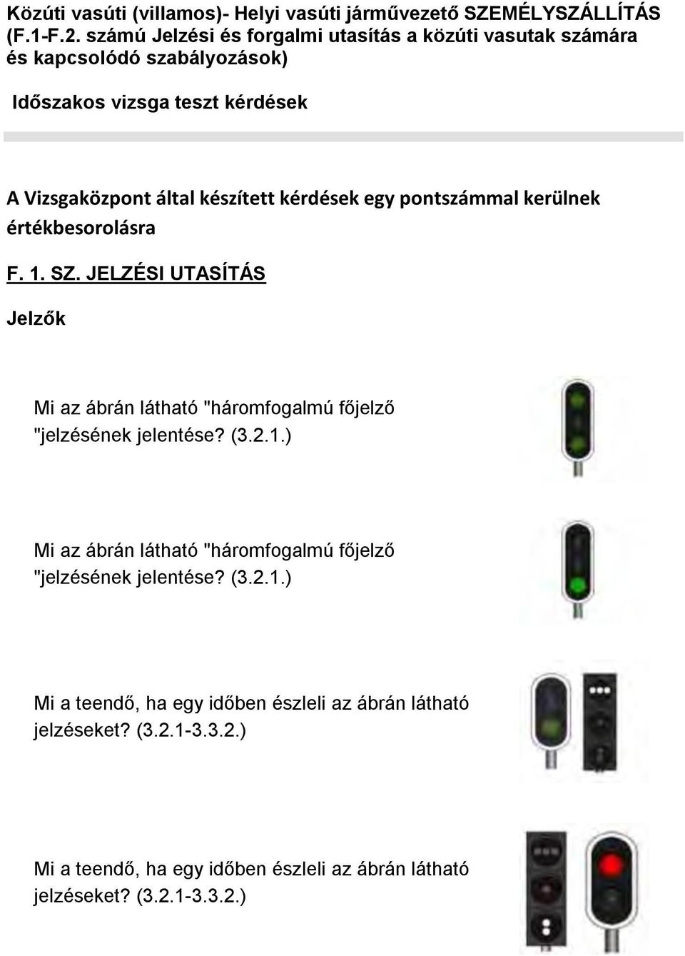 kérdések egy pontszámmal kerülnek értékbesorolásra F. 1. SZ. JELZÉSI UTASÍTÁS Jelzők Mi az ábrán látható "háromfogalmú főjelző "jelzésének jelentése? (3.2.