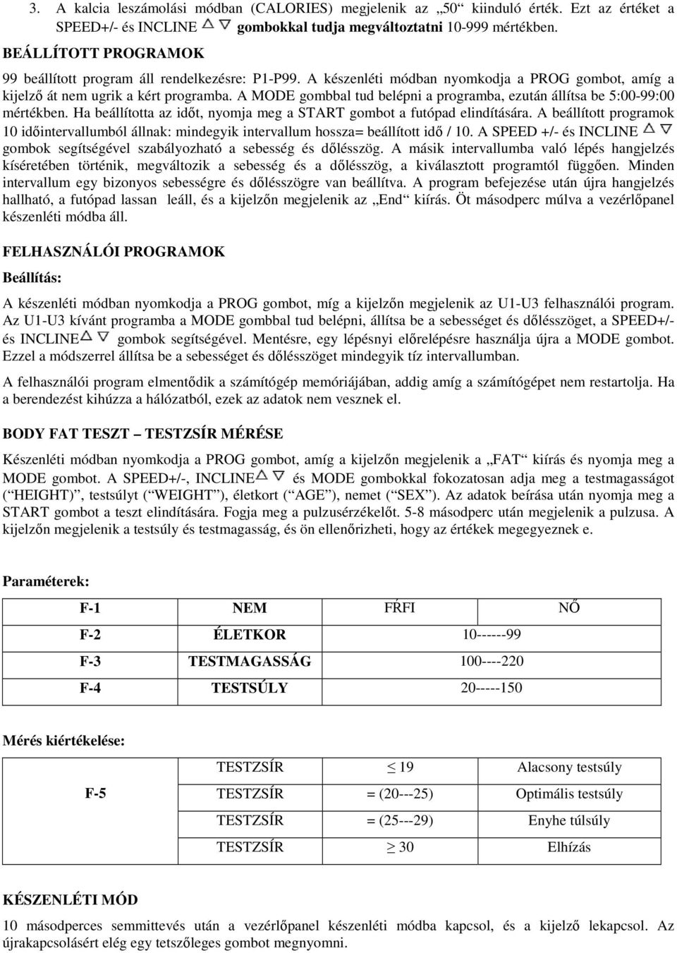 A MODE gombbal tud belépni a programba, ezután állítsa be 5:00-99:00 mértékben. Ha beállította az időt, nyomja meg a START gombot a futópad elindítására.