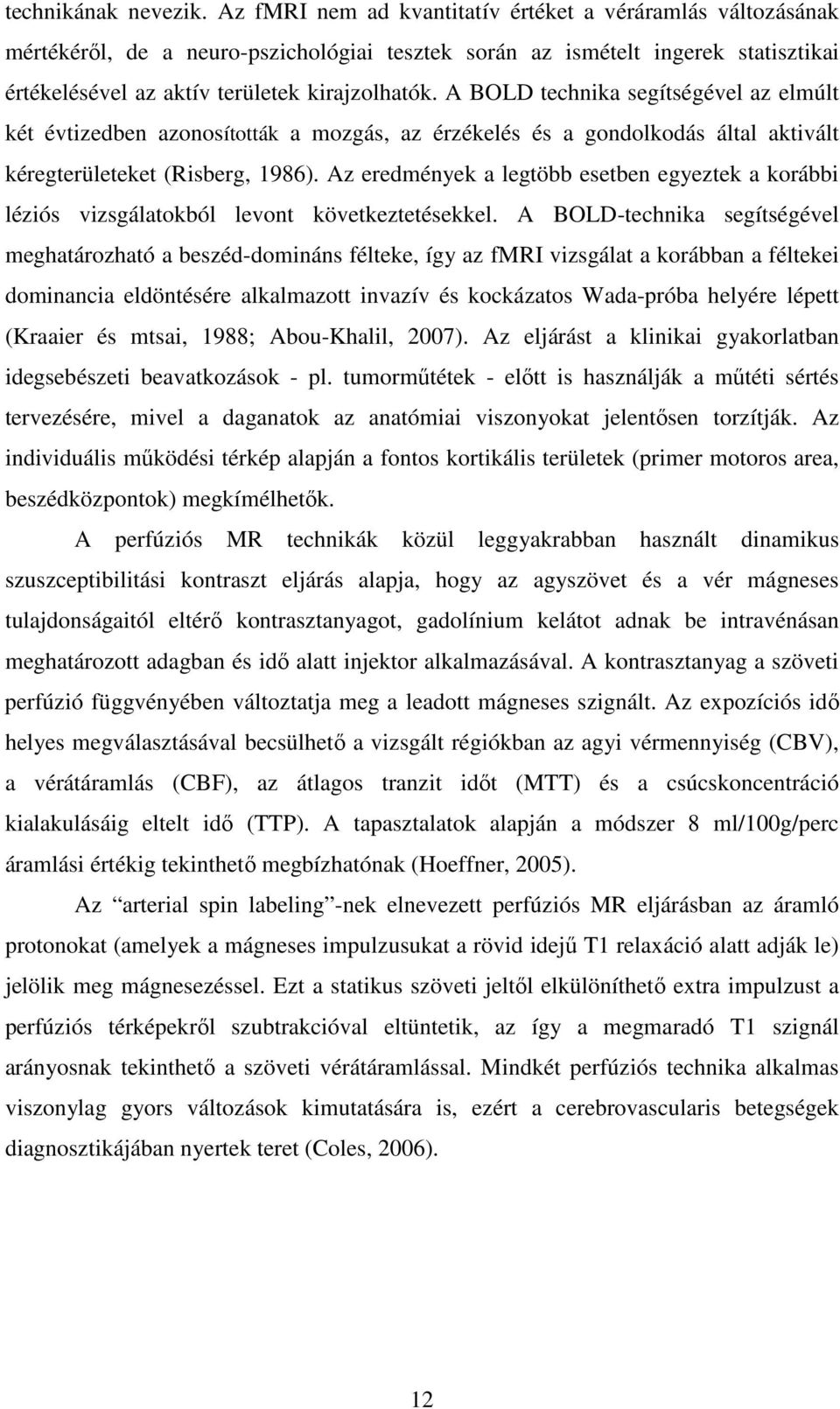 A BOLD technika segítségével az elmúlt két évtizedben azonosították a mozgás, az érzékelés és a gondolkodás által aktivált kéregterületeket (Risberg, 1986).