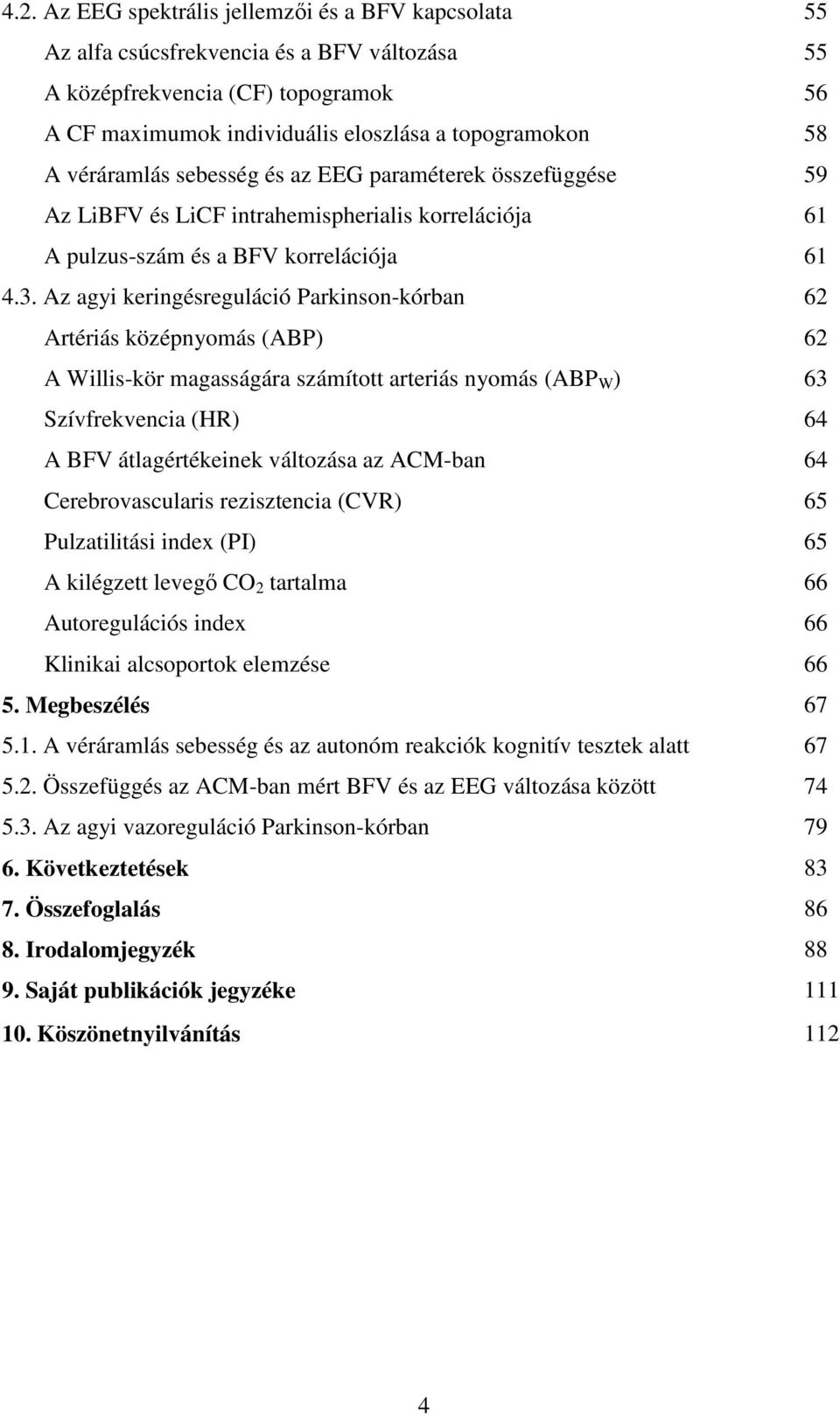 Az agyi keringésreguláció Parkinson-kórban 62 Artériás középnyomás (ABP) 62 A Willis-kör magasságára számított arteriás nyomás (ABP W ) 63 Szívfrekvencia (HR) 64 A BFV átlagértékeinek változása az