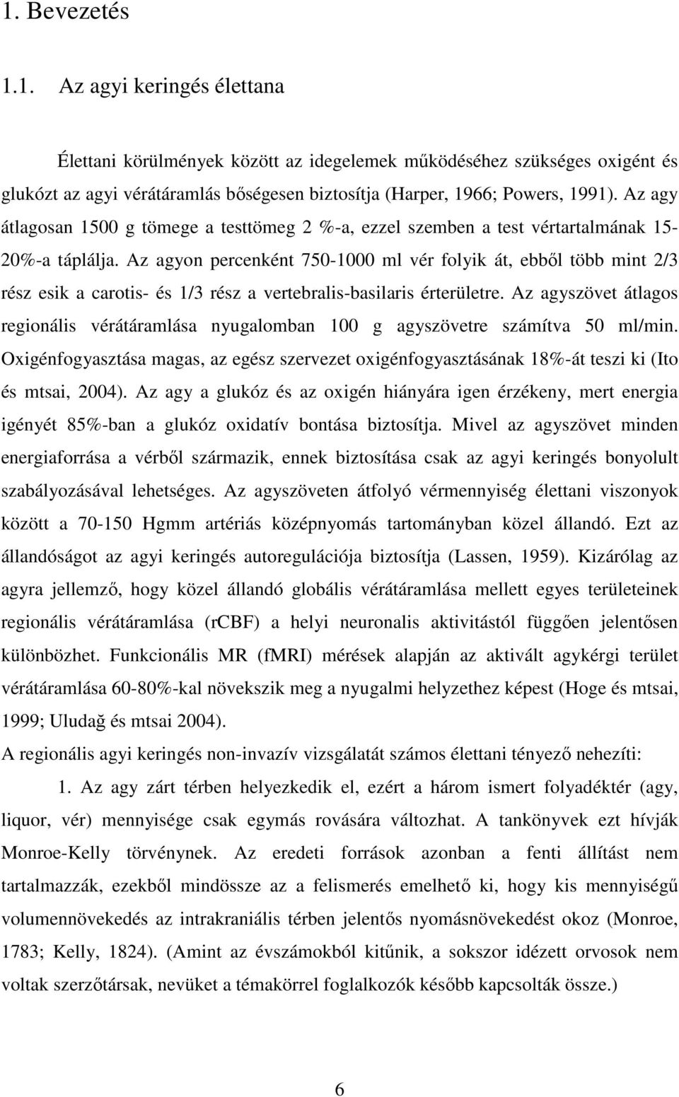 Az agyon percenként 750-1000 ml vér folyik át, ebből több mint 2/3 rész esik a carotis- és 1/3 rész a vertebralis-basilaris érterületre.