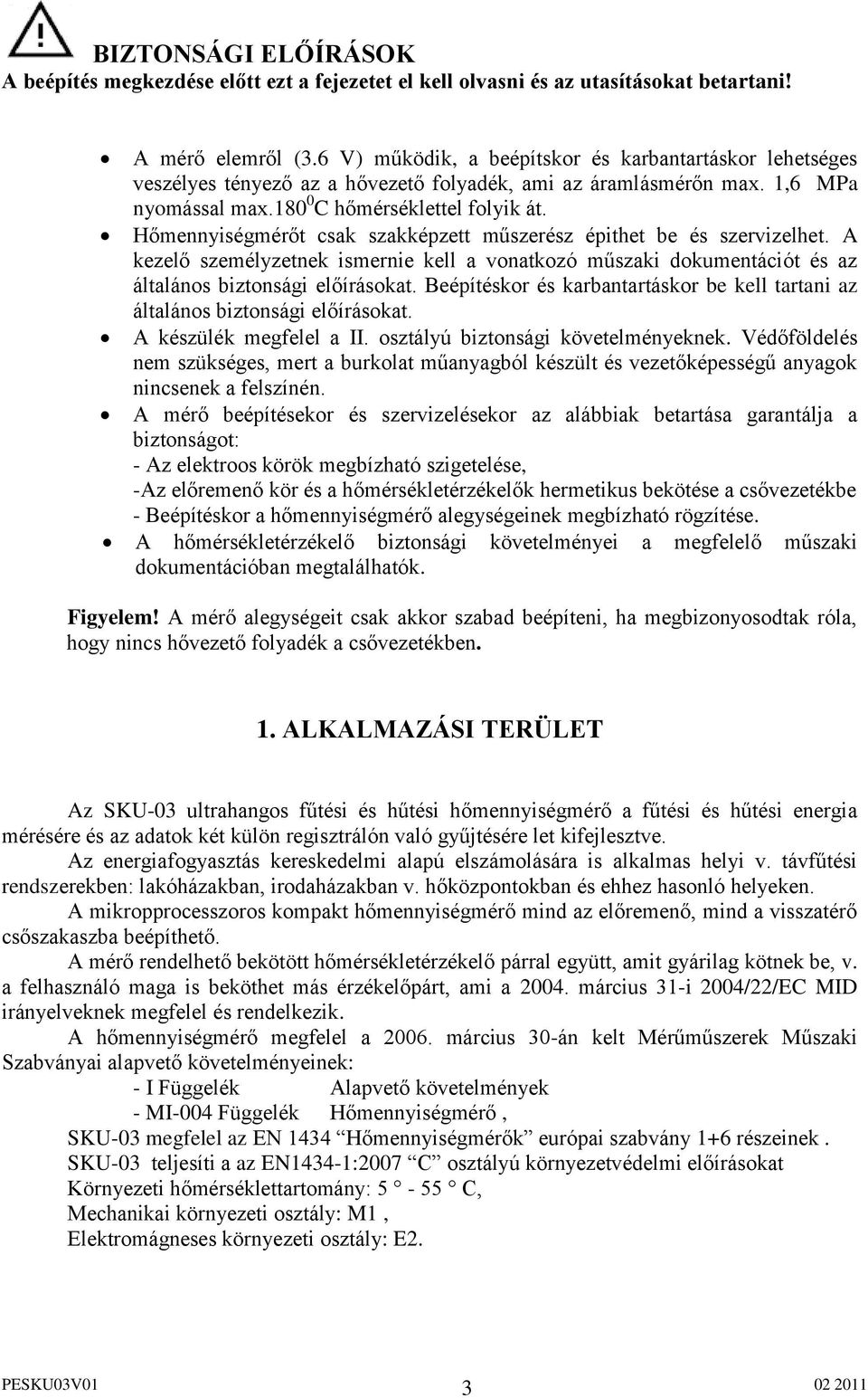 Hőmennyiségmérőt csak szakképzett műszerész épithet be és szervizelhet. A kezelő személyzetnek ismernie kell a vonatkozó műszaki dokumentációt és az általános biztonsági előírásokat.