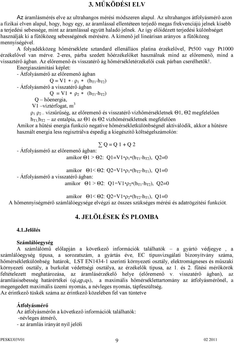 jelnek. Az így előidézett terjedési különbséget használják ki a fűtőközeg sebességének mérésére. A kimenő jel lineárisan arányos a fűtőközeg mennyiségével.