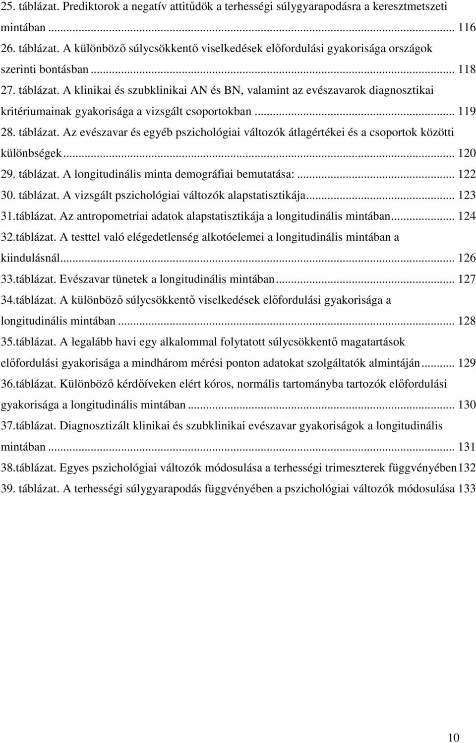 .. 120 29. táblázat. A longitudinális minta demográfiai bemutatása:... 122 30. táblázat. A vizsgált pszichológiai változók alapstatisztikája... 123 31.táblázat. Az antropometriai adatok alapstatisztikája a longitudinális mintában.