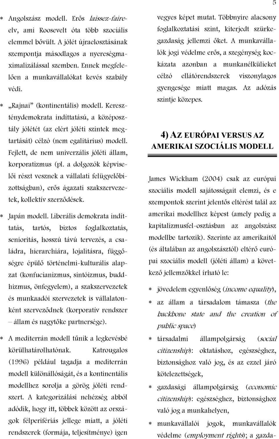 Kereszténydemokrata indíttatású, a középosztály jólétét (az elért jóléti szintek megtartását) célzó (nem egalitárius) modell. Fejlett, de nem univerzális jóléti állam, korporatizmus (pl.