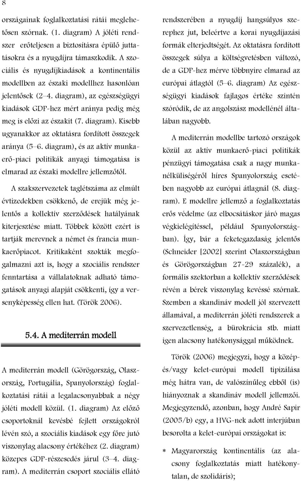 diagram). Kisebb ugyanakkor az oktatásra fordított összegek aránya (5 6. diagram), és az aktív munkaerő-piaci politikák anyagi támogatása is elmarad az északi modellre jellemzőtől.