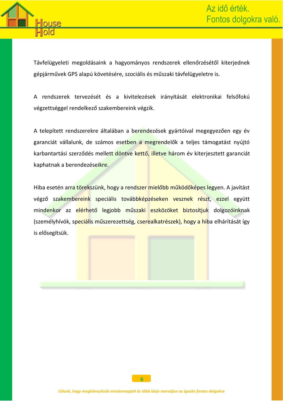 A telepített rendszerekre általában a berendezések gyártóival megegyezően egy év garanciát vállalunk, de számos esetben a megrendelők a teljes támogatást nyújtó karbantartási szerződés mellett döntve