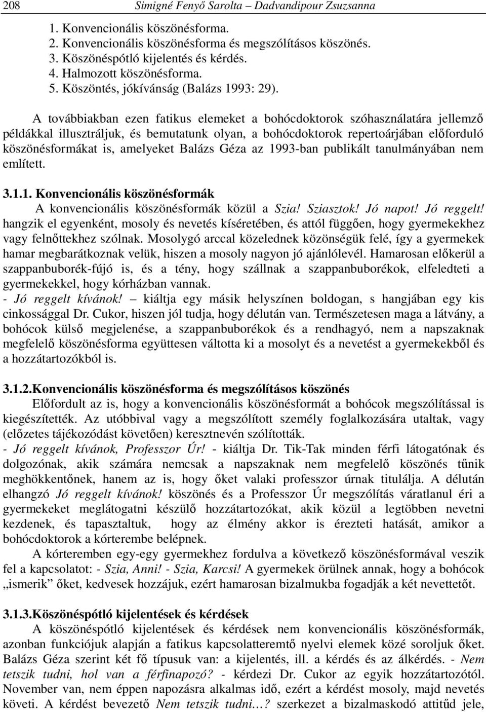 A továbbiakban ezen fatikus elemeket a bohócdoktorok szóhasználatára jellemző példákkal illusztráljuk, és bemutatunk olyan, a bohócdoktorok repertoárjában előforduló köszönésformákat is, amelyeket