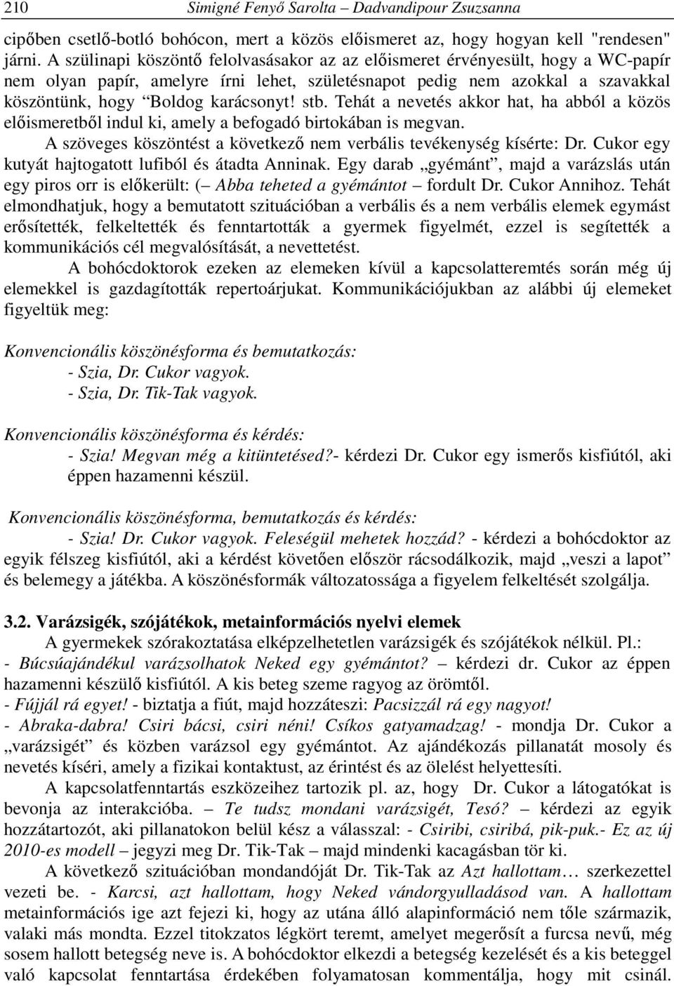 stb. Tehát a nevetés akkor hat, ha abból a közös előismeretből indul ki, amely a befogadó birtokában is megvan. A szöveges köszöntést a következő nem verbális tevékenység kísérte: Dr.