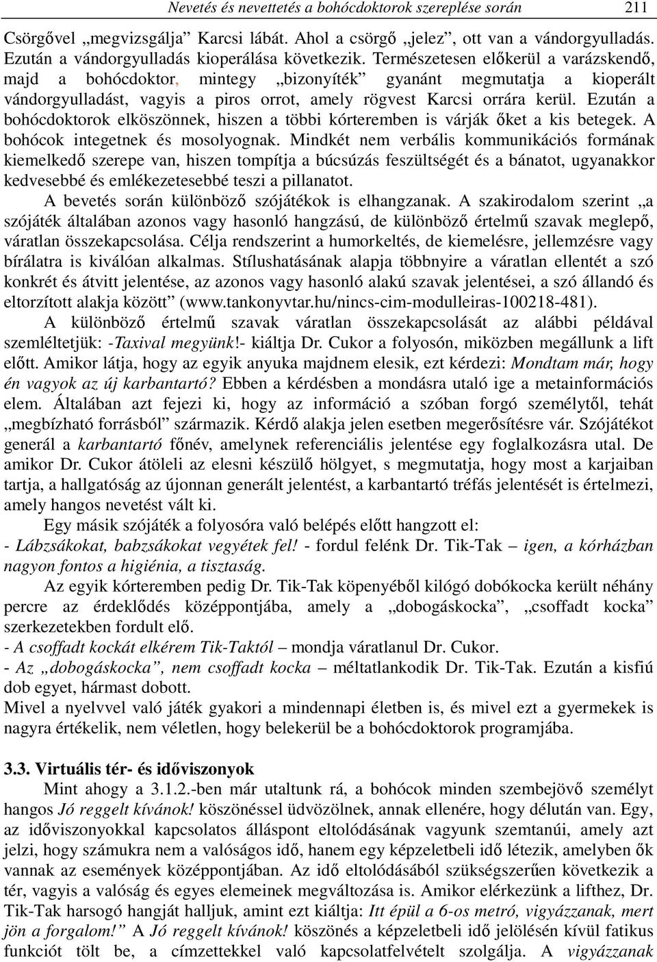 Ezután a bohócdoktorok elköszönnek, hiszen a többi kórteremben is várják őket a kis betegek. A bohócok integetnek és mosolyognak.