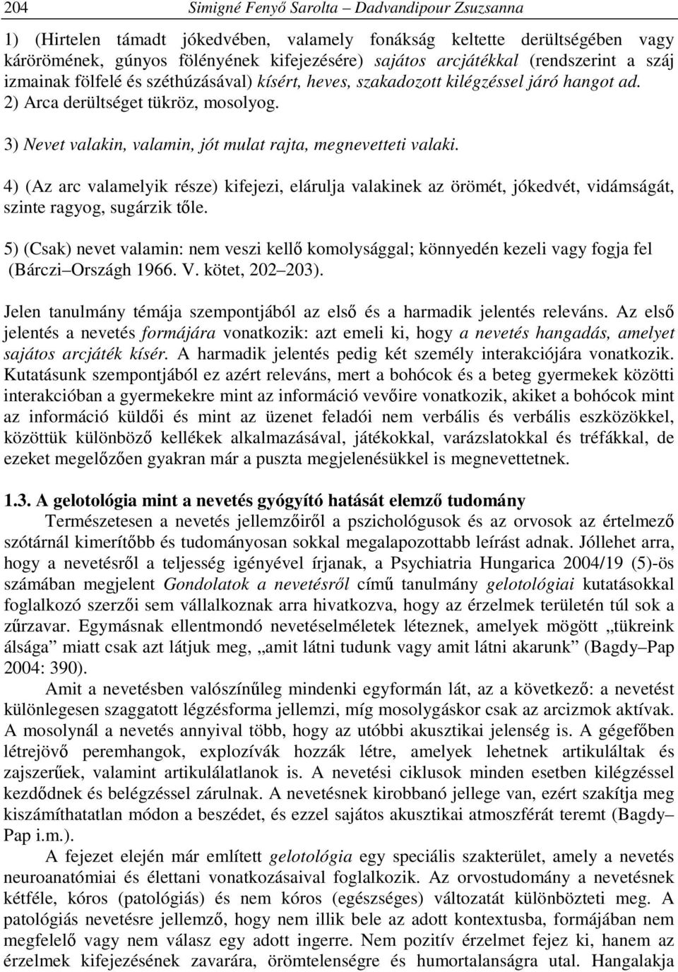 3) Nevet valakin, valamin, jót mulat rajta, megnevetteti valaki. 4) (Az arc valamelyik része) kifejezi, elárulja valakinek az örömét, jókedvét, vidámságát, szinte ragyog, sugárzik tőle.